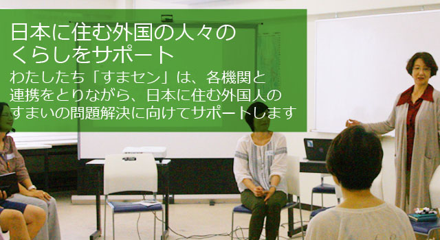 わたしたち「すまセン」は、各機関と連携をとりながら、日本に住む外国人のすまいの問題解決に向けてサポートします